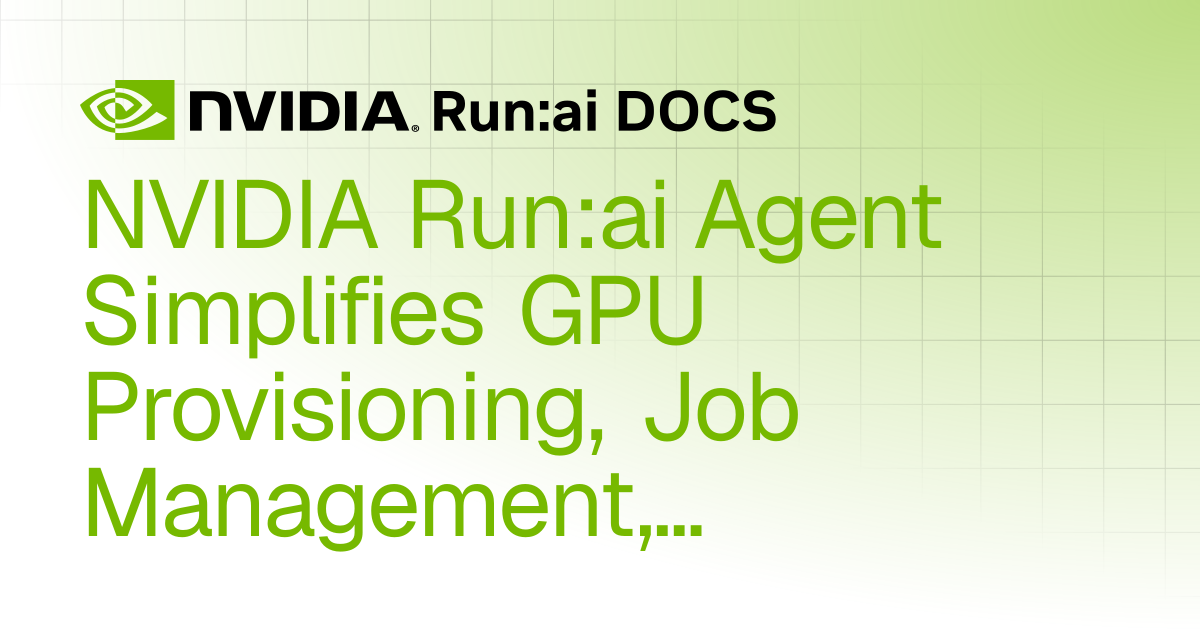 NVIDIA Run:ai Agent Simplifies GPU Provisioning, Job Management, and ...